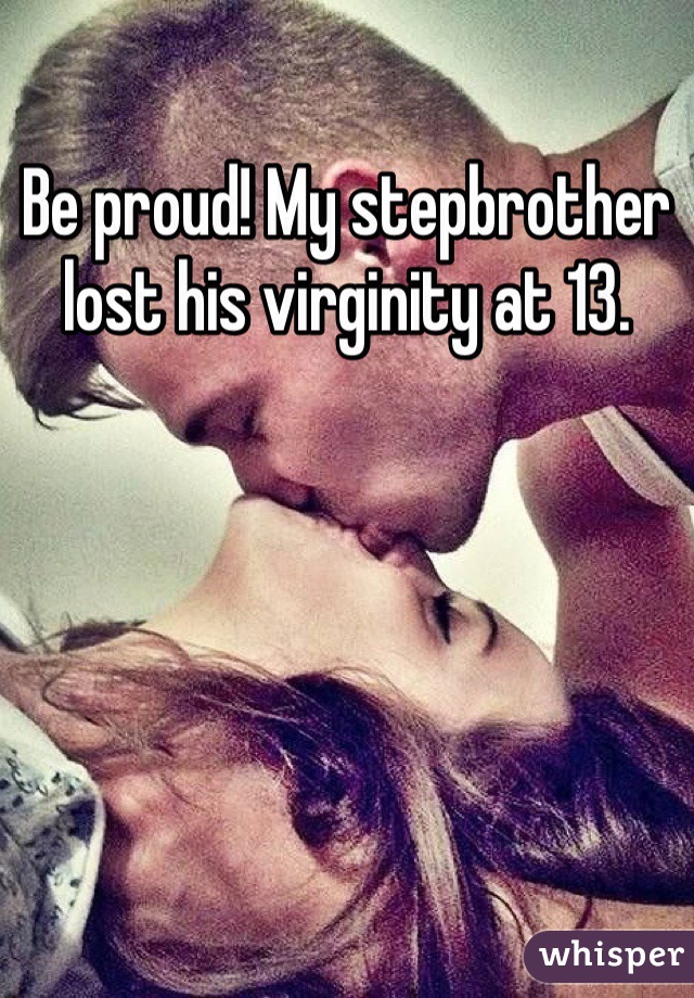 Be proud! My stepbrother lost his virginity at 13. 