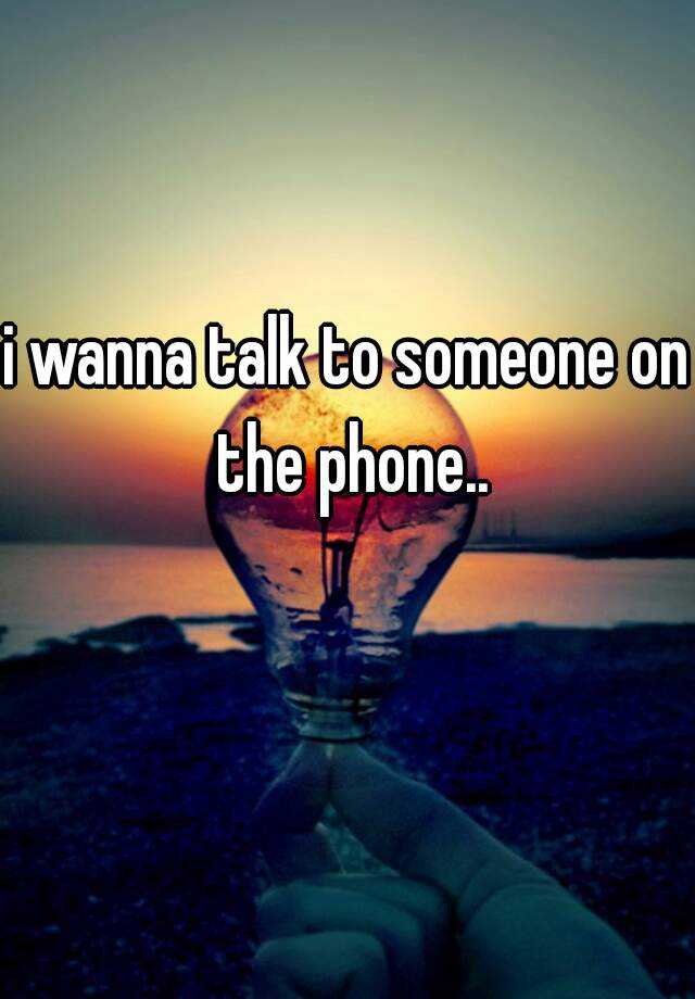 i-wanna-talk-to-someone-on-the-phone