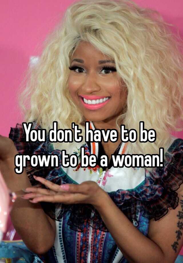 you-don-t-have-to-be-grown-to-be-a-woman