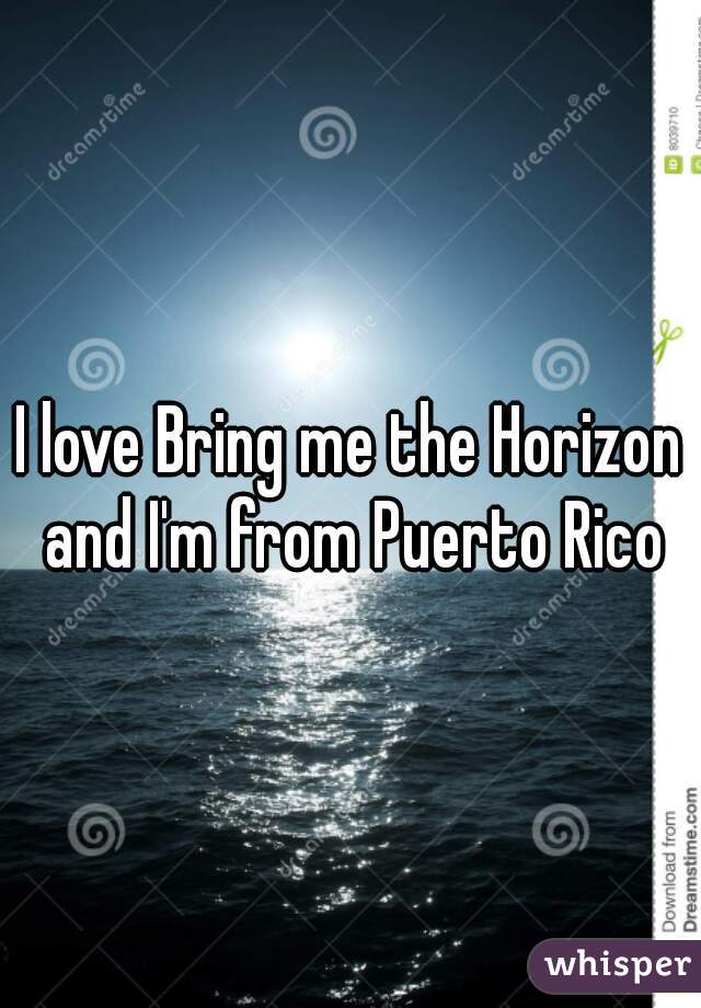I love Bring me the Horizon and I'm from Puerto Rico