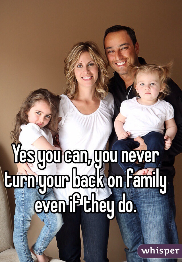 Yes you can, you never turn your back on family even if they do. 