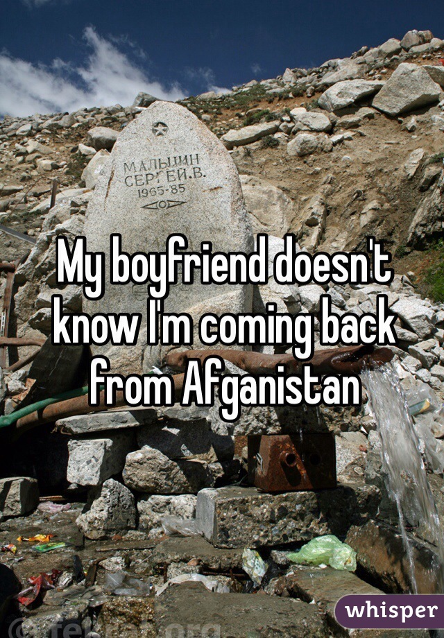 My boyfriend doesn't know I'm coming back from Afganistan
 