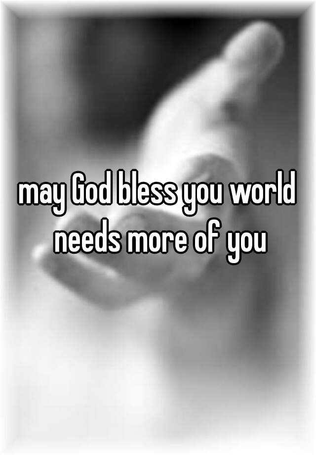 may-god-bless-you-world-needs-more-of-you