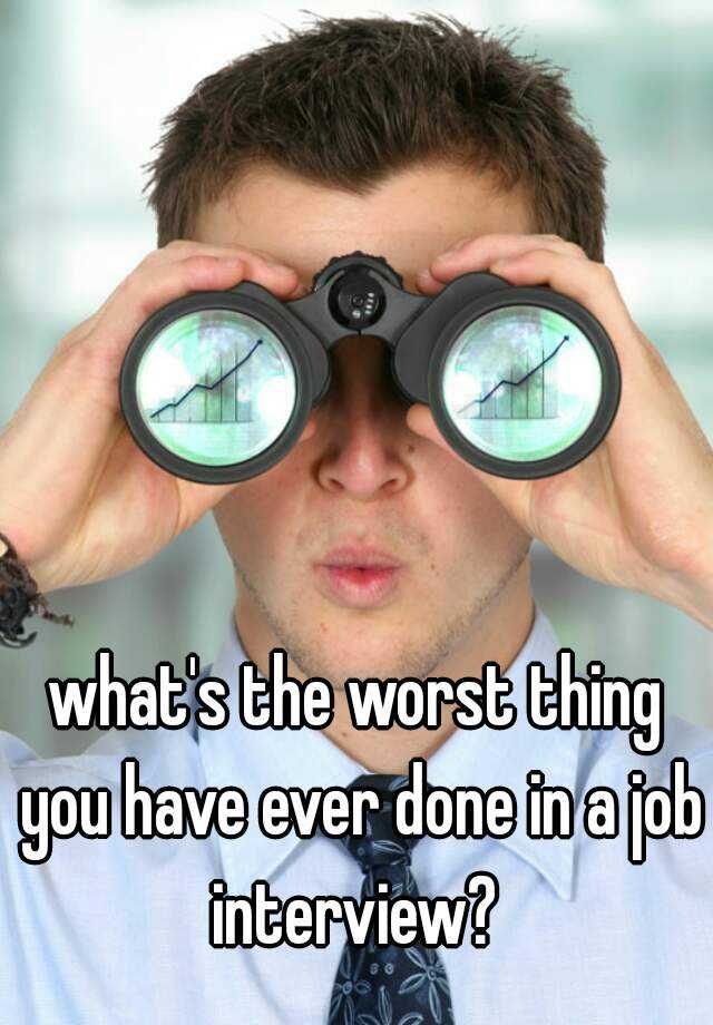 what's the worst thing you have ever done in a job interview? 