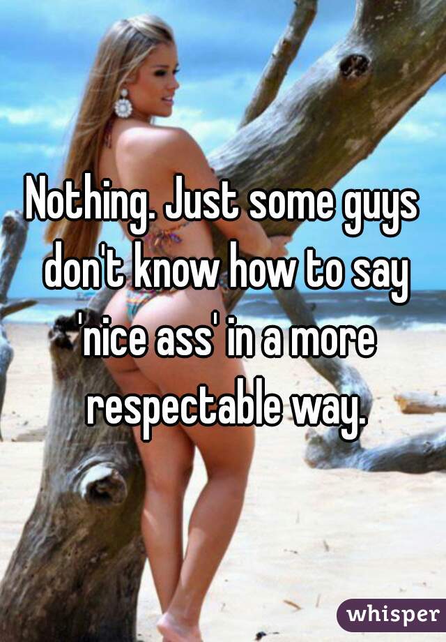Nothing. Just some guys don't know how to say 'nice ass' in a more respectable way.