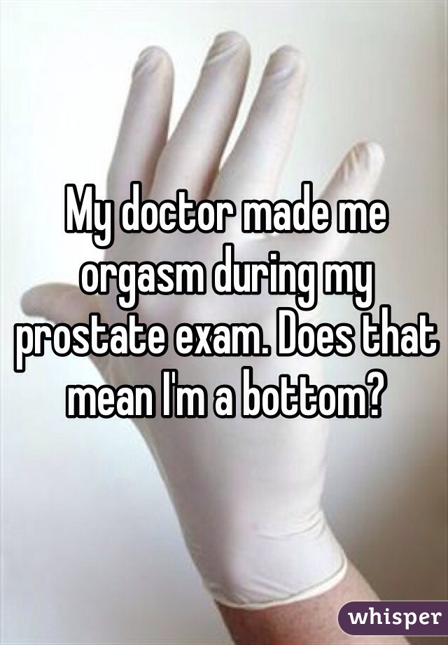 My doctor made me orgasm during my prostate exam. Does that mean I