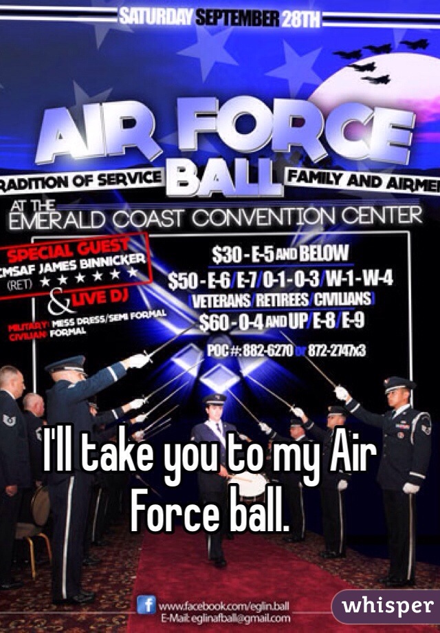 I'll take you to my Air Force ball. 