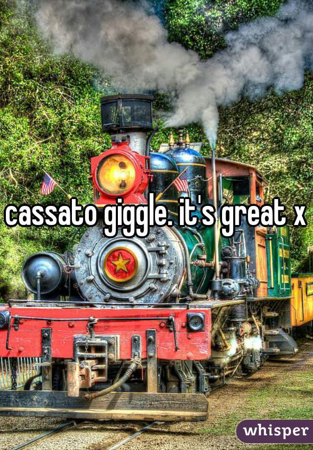 cassato giggle. it's great x