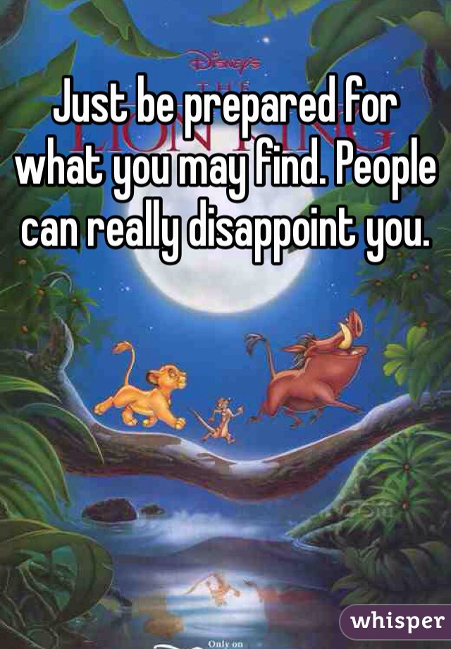 Just be prepared for what you may find. People can really disappoint you. 