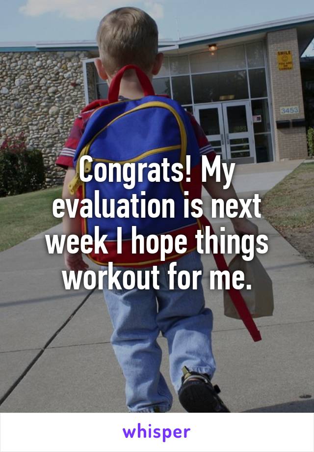 Congrats! My evaluation is next week I hope things workout for me.