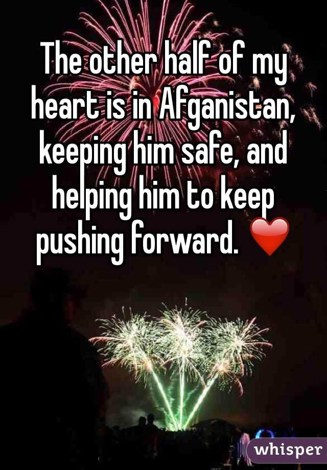 The other half of my heart is in Afganistan, keeping him safe, and helping him to keep pushing forward. ❤️