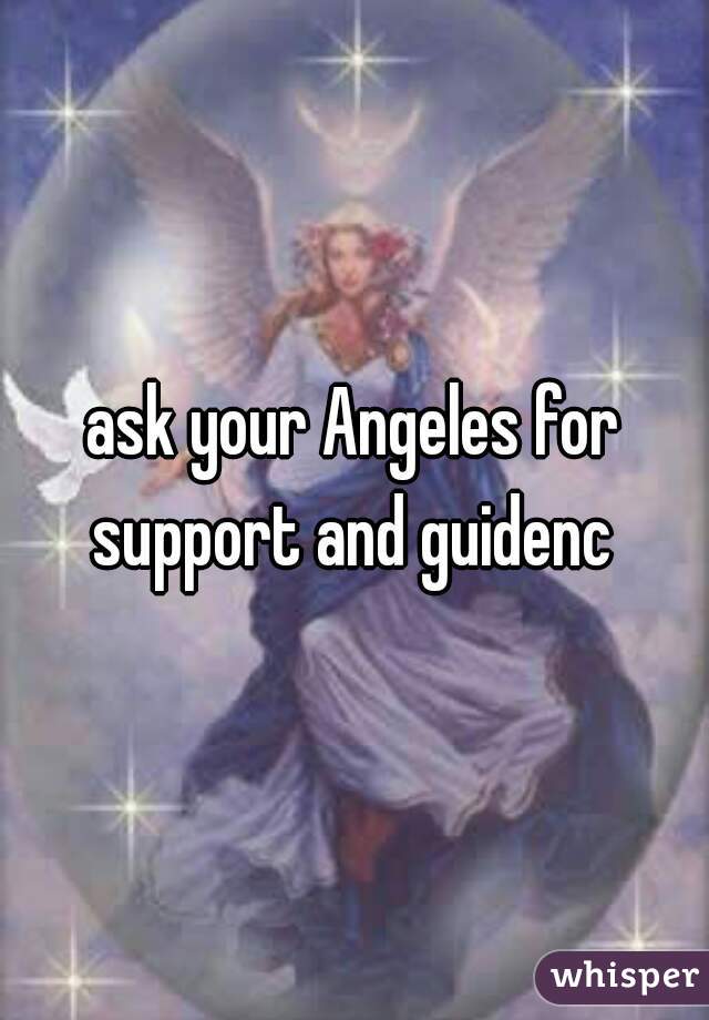 ask your Angeles for support and guidenc 
