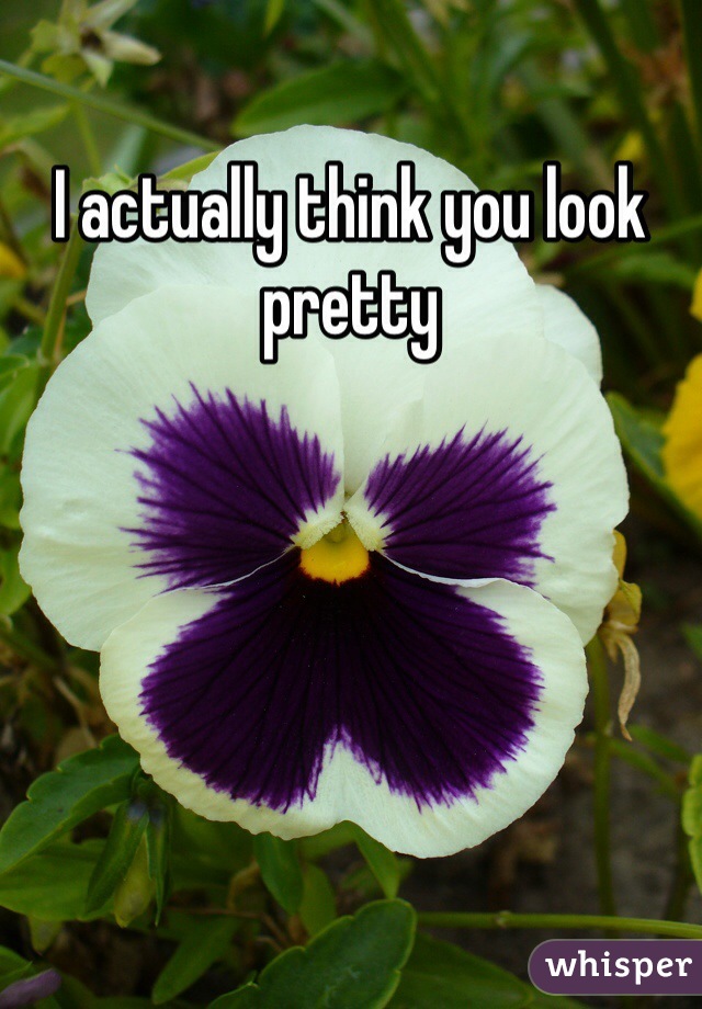 I actually think you look pretty
