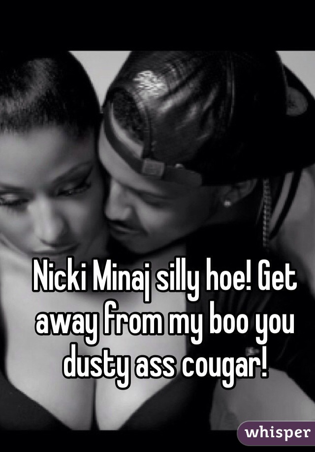 Nicki Minaj silly hoe! Get away from my boo you dusty ass cougar!