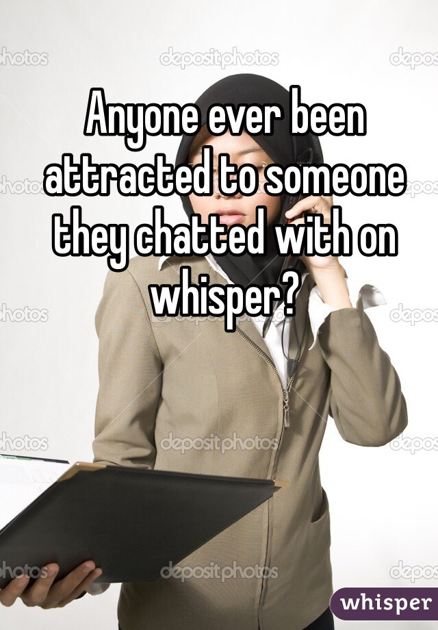 Anyone ever been attracted to someone they chatted with on whisper?