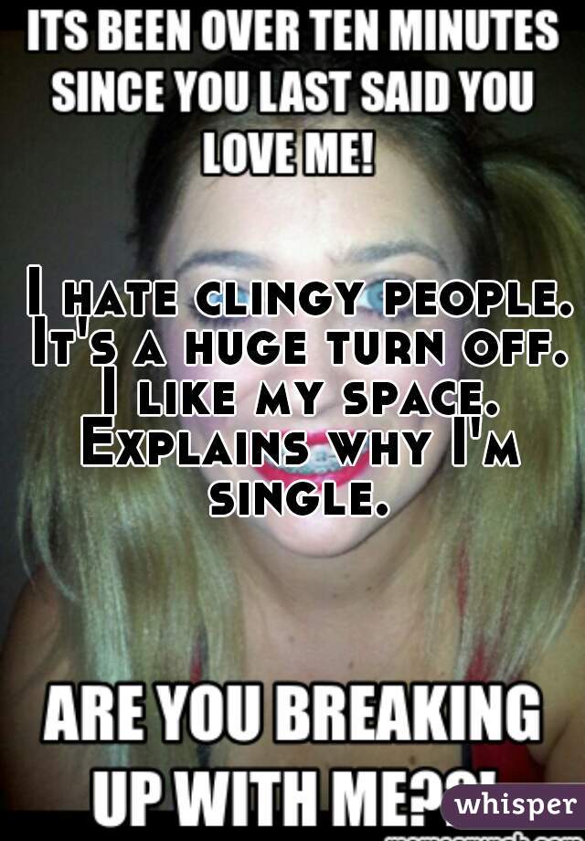 I hate clingy people.
It's a huge turn off.
I like my space.
Explains why I'm single. 