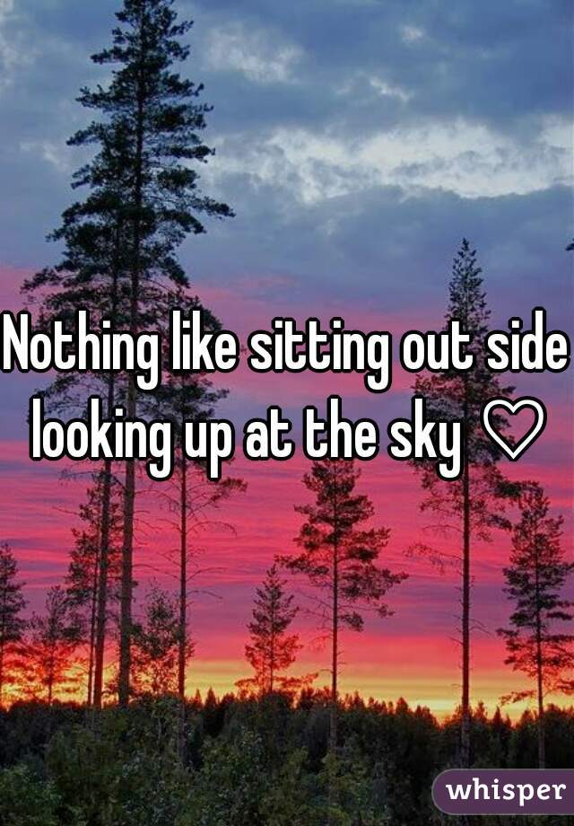 Nothing like sitting out side looking up at the sky ♡
