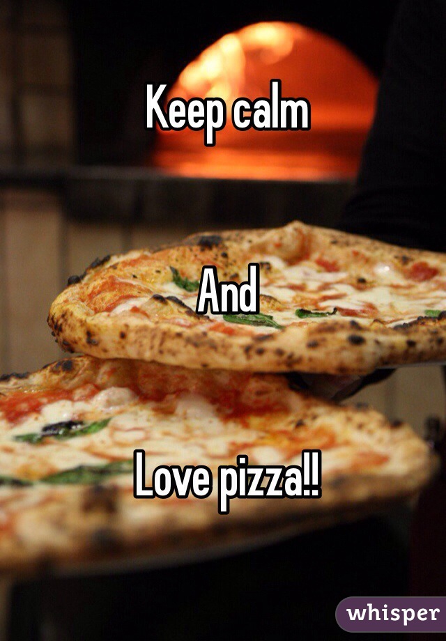 Keep calm


And


Love pizza!!