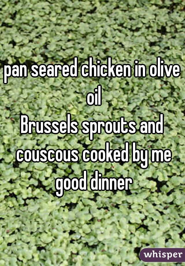 pan seared chicken in olive oil
Brussels sprouts and couscous cooked by me good dinner