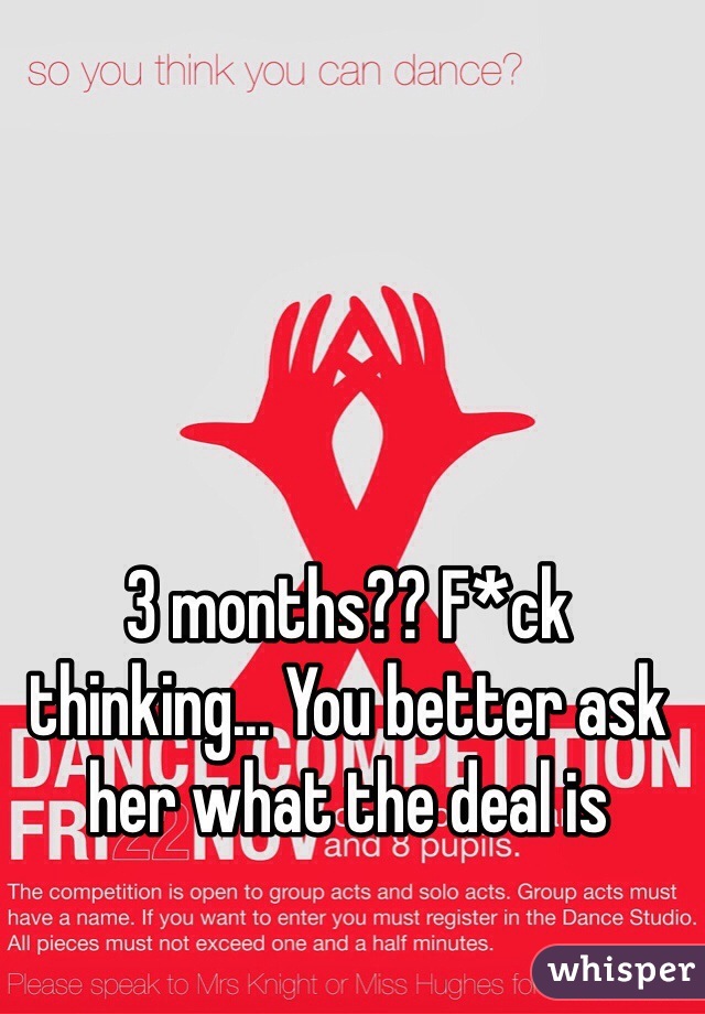 3 months?? F*ck thinking... You better ask her what the deal is