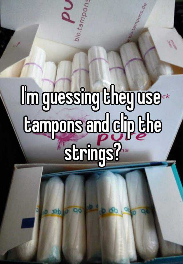 Im Guessing They Use Tampons And Clip The Strings