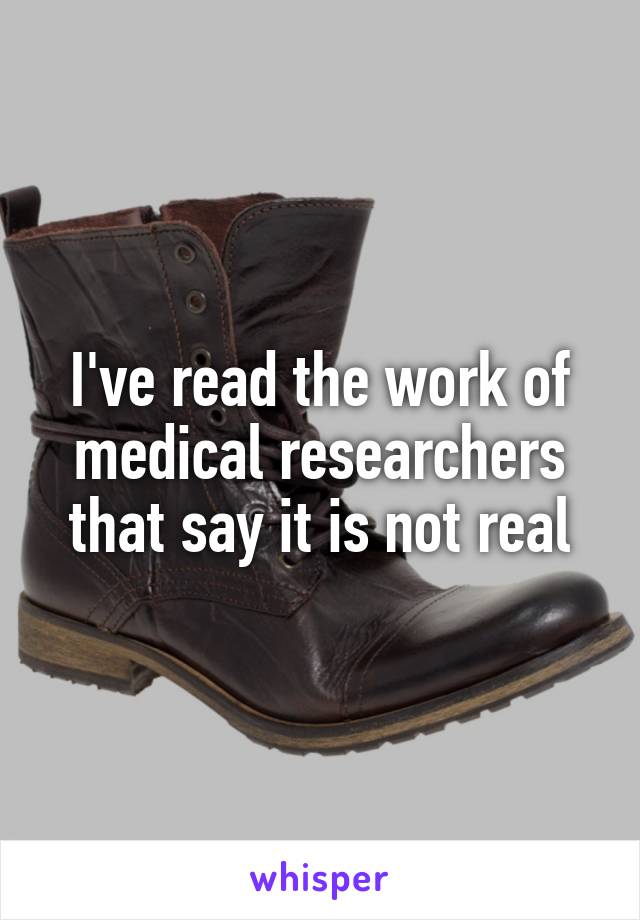 I've read the work of medical researchers that say it is not real