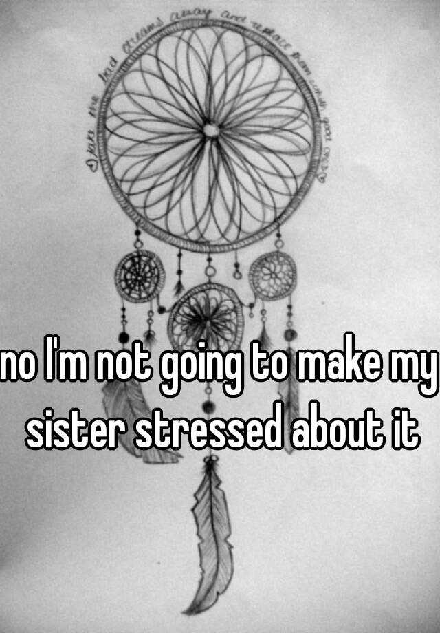 no-i-m-not-going-to-make-my-sister-stressed-about-it