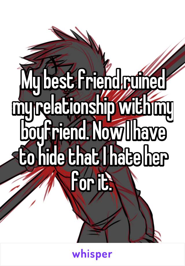 My best friend ruined my relationship with my boyfriend. Now I have to hide that I hate her for it. 