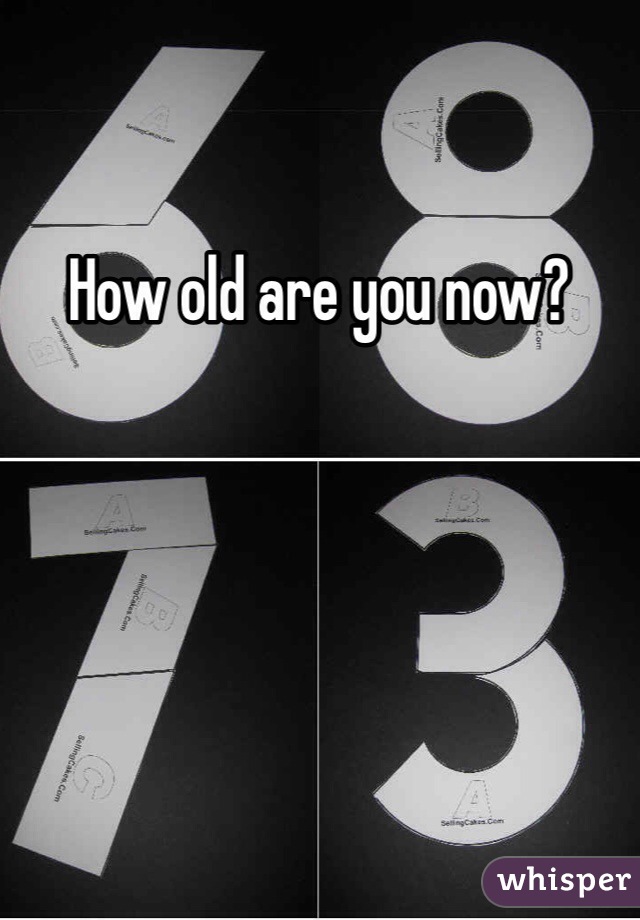 How old are you now?