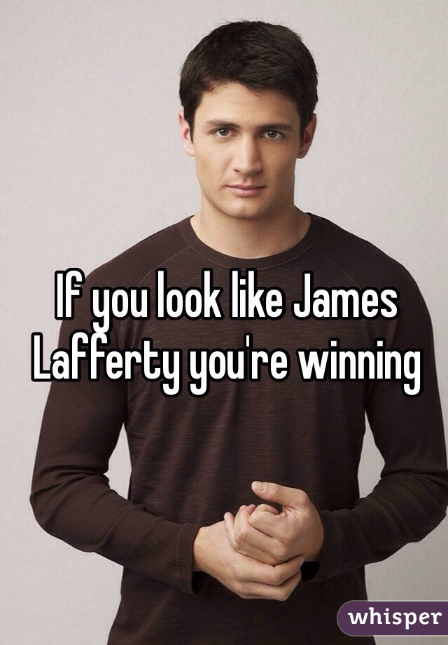 If you look like James Lafferty you're winning
