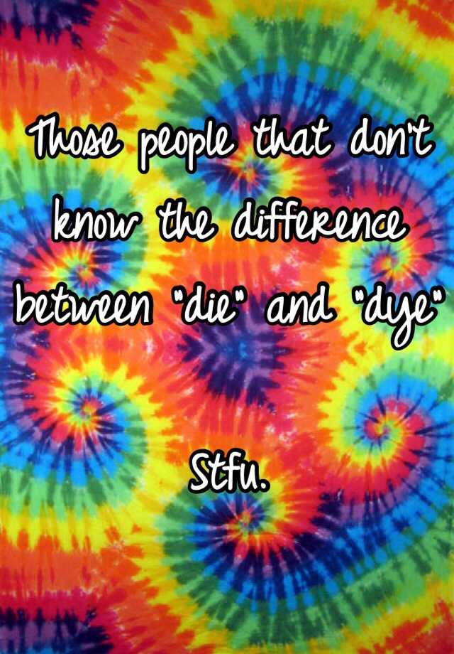 those-people-that-don-t-know-the-difference-between-die-and-dye-stfu