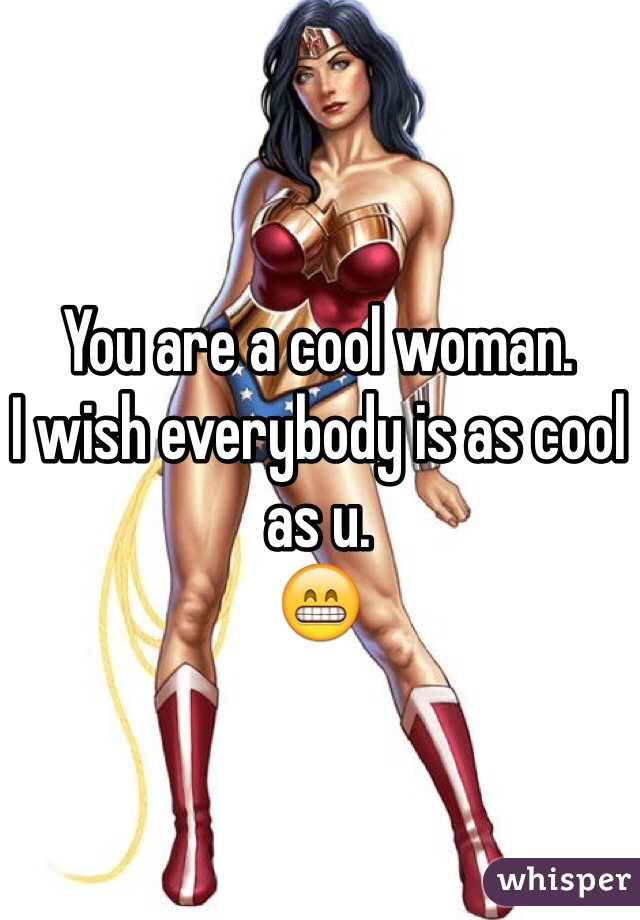 You are a cool woman.
I wish everybody is as cool as u.
😁