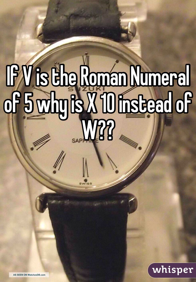 If V is the Roman Numeral of 5 why is X 10 instead of W??