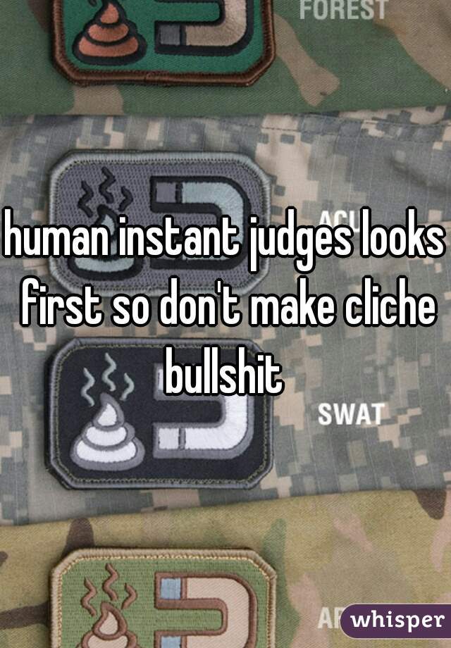 human instant judges looks first so don't make cliche bullshit 