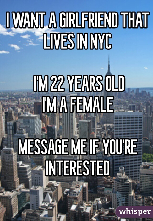 I WANT A GIRLFRIEND THAT LIVES IN NYC

 I'M 22 YEARS OLD
I'M A FEMALE 

MESSAGE ME IF YOU'RE INTERESTED 