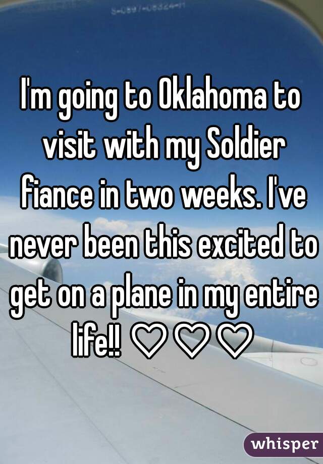 I'm going to Oklahoma to visit with my Soldier fiance in two weeks. I've never been this excited to get on a plane in my entire life!! ♡♡♡