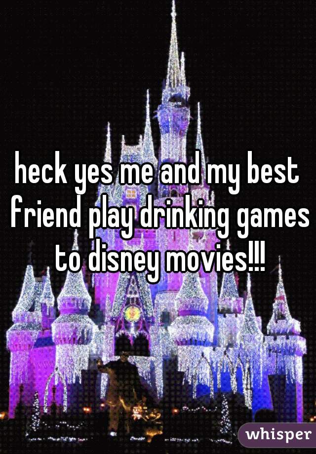 heck yes me and my best friend play drinking games to disney movies!!!