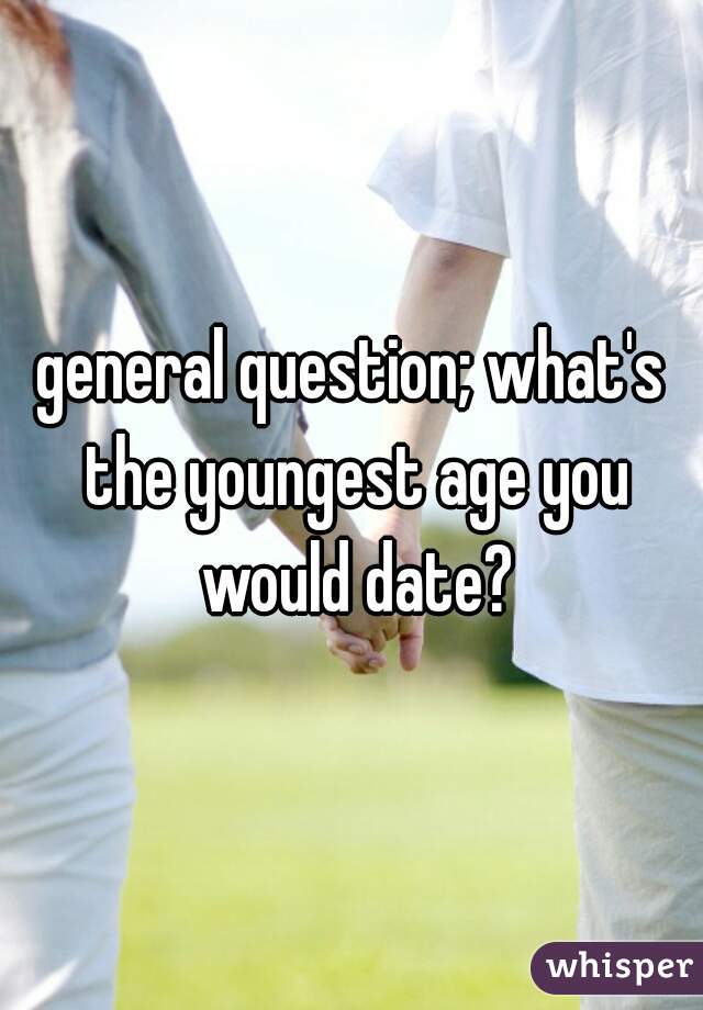 general question; what's the youngest age you would date?