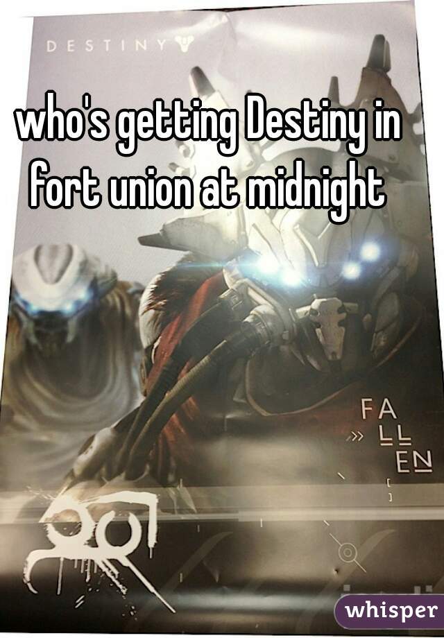 who's getting Destiny in fort union at midnight 