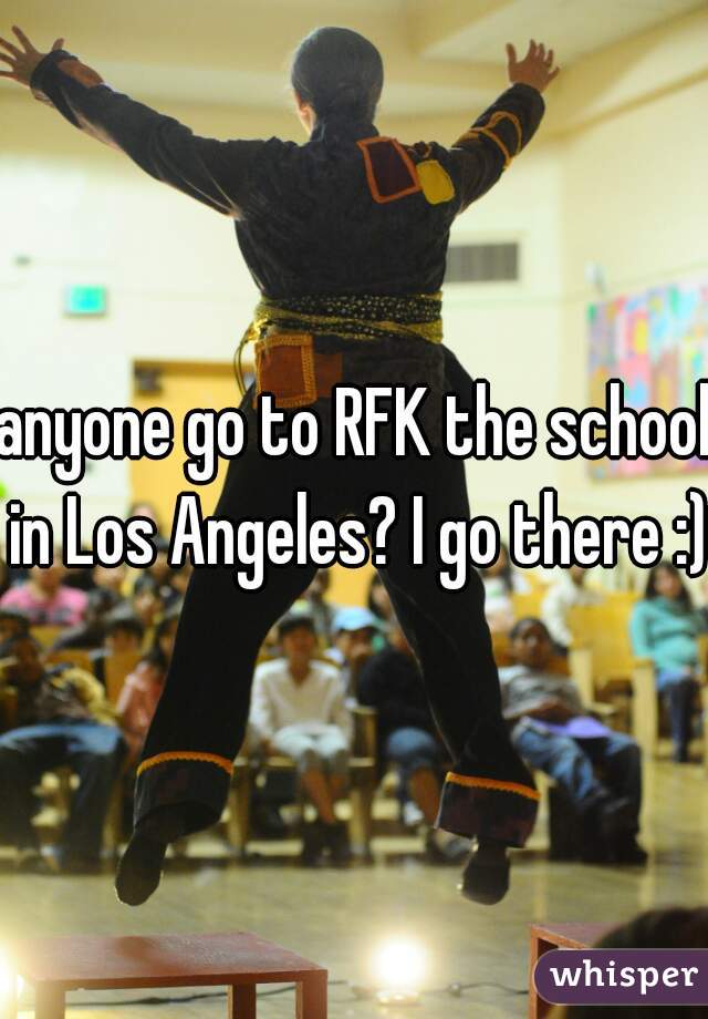 anyone go to RFK the school in Los Angeles? I go there :) 