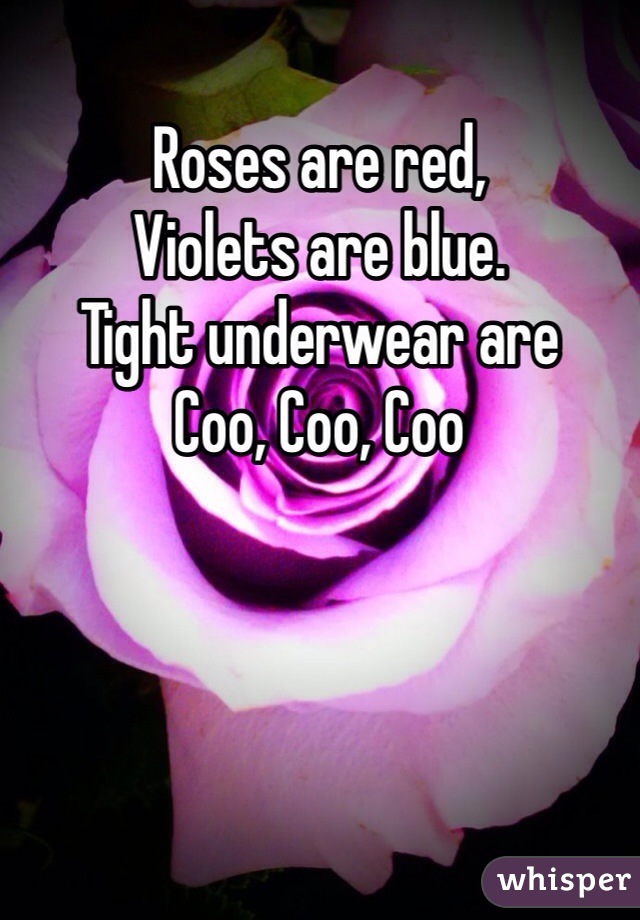 Roses are red,
Violets are blue. 
Tight underwear are
Coo, Coo, Coo