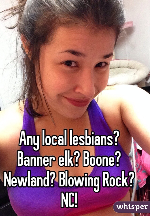 Any local lesbians? 
Banner elk? Boone? Newland? Blowing Rock?
NC!