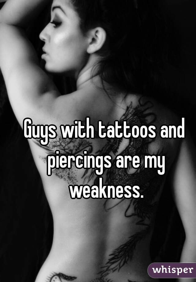 Guys with tattoos and piercings are my weakness.