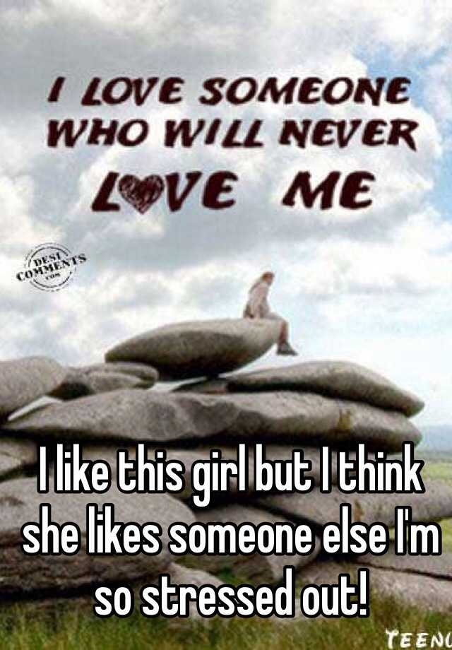 i-like-this-girl-but-i-think-she-likes-someone-else-i-m-so-stressed-out