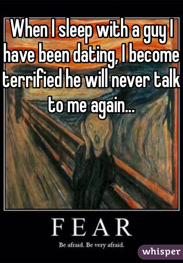 When I sleep with a guy I have been dating, I become terrified he will never talk to me again...