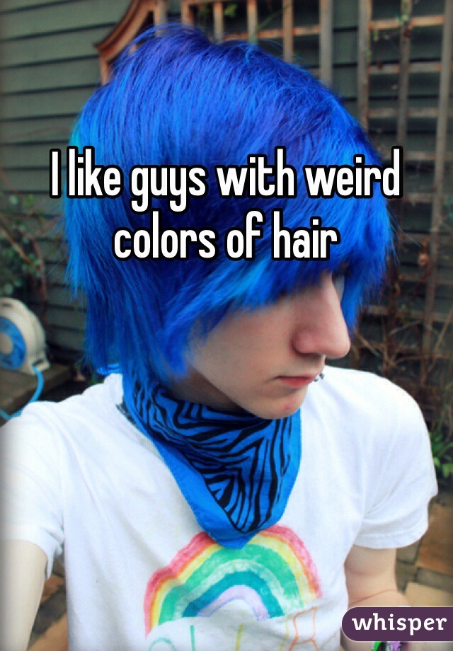 I like guys with weird colors of hair 