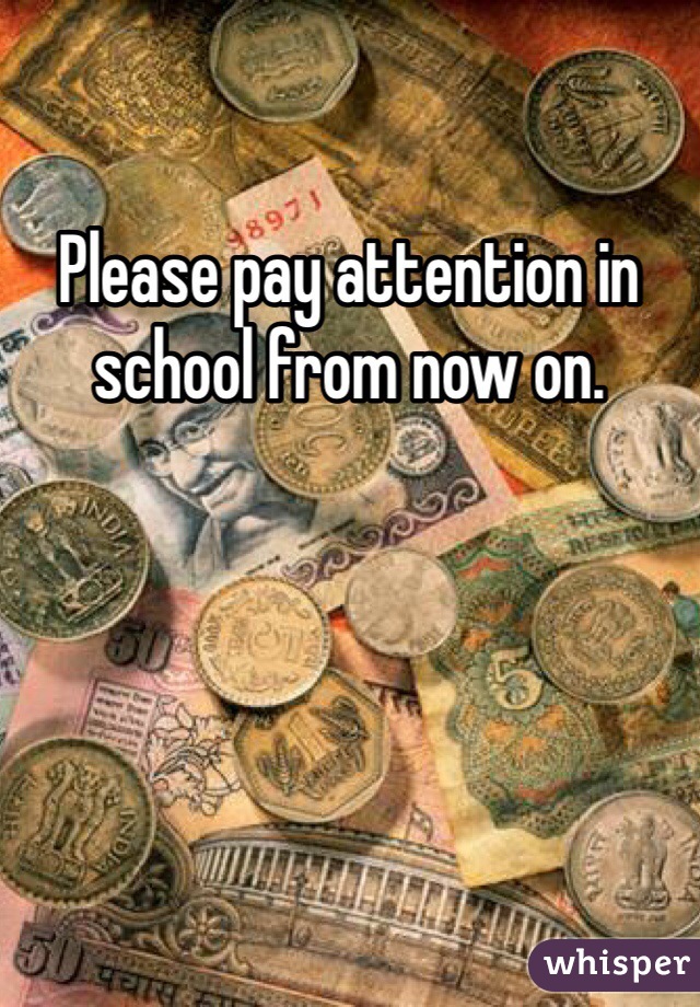 Please pay attention in school from now on.