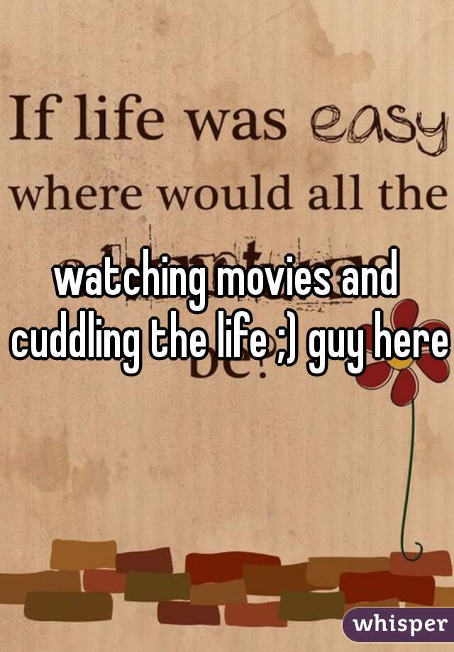 watching movies and cuddling the life ;) guy here