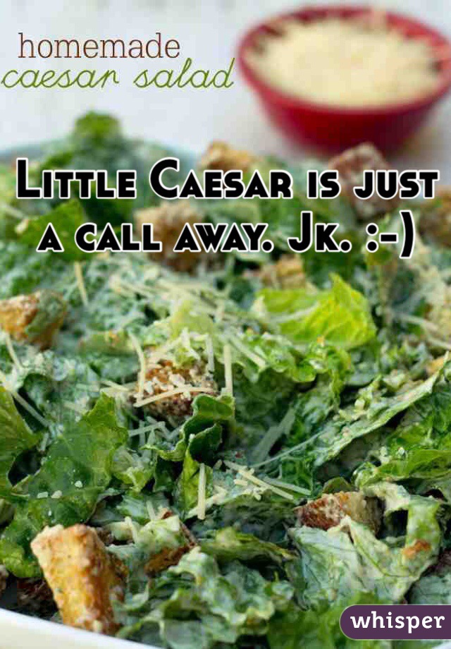Little Caesar is just a call away. Jk. :-)