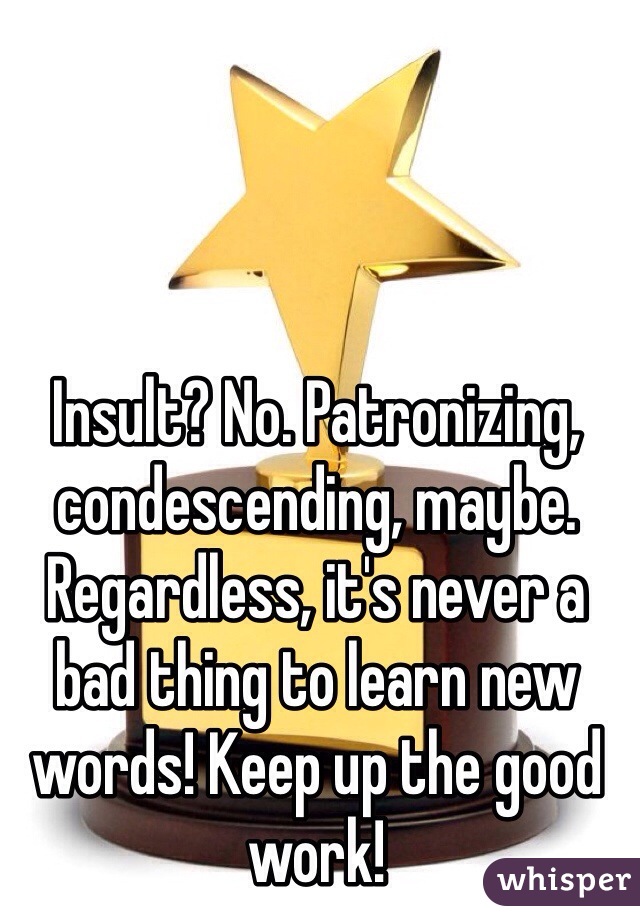Insult? No. Patronizing, condescending, maybe. Regardless, it's never a bad thing to learn new words! Keep up the good work!